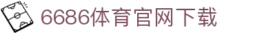 6686体育集团官网下载官方版 - 6686体育平台入口 | 最新版APP下载